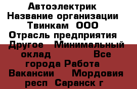 Автоэлектрик › Название организации ­ Твинкам, ООО › Отрасль предприятия ­ Другое › Минимальный оклад ­ 40 000 - Все города Работа » Вакансии   . Мордовия респ.,Саранск г.